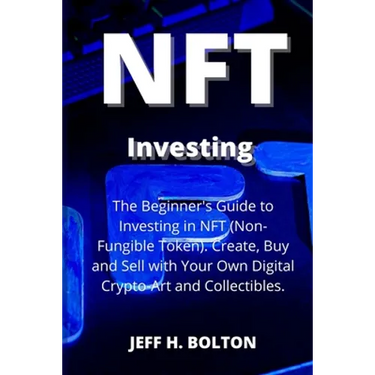 NFT Investing: The Beginner's Guide to Investing in NFT (Non-Fungible Token). Create, Buy and Sell with Your Own Digital Crypto-Art and Collectibles