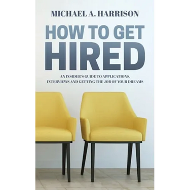 How to Get Hired: An Insider's Guide to Applications, Interviews and Getting the Job of Your Dreams