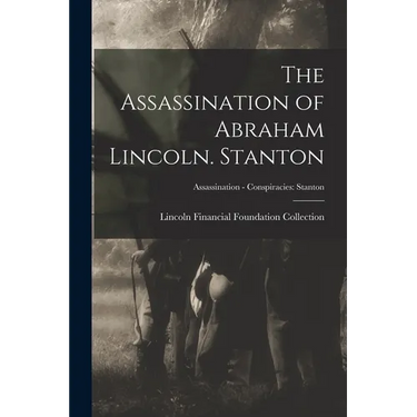The Assassination of Abraham Lincoln. Stanton; Assassination - Conspiracies: Stanton