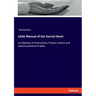Little Manual of the Sacred Heart: A Collection of Instructions, Prayers, Hymns and various practices of piety
