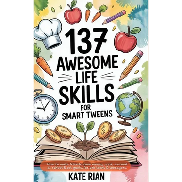 137 Awesome Life Skills for Smart Tweens How to Make Friends, Save Money, Cook, Succeed at School & Set Goals - For Pre Teens & Teenagers.