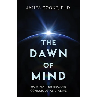 The Dawn of Mind: How Matter Became Conscious and Alive