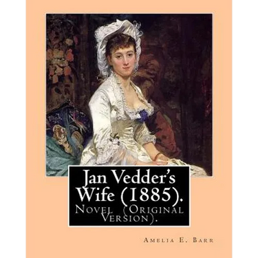 Jan Vedder's Wife (1885). By: Amelia E. Barr: Novel (Original Version). Amelia Edith Huddleston Barr (March 29, 1831 - March 10, 1919) was a British