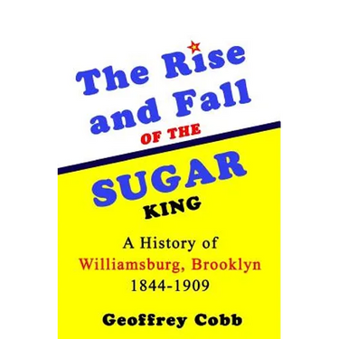 The Rise and Fall of the Sugar King: A History of Williamsburg, Brooklyn 1844-1909