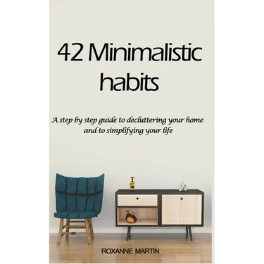 42 Minimalistic Habits: A step-by-step guide to decluttering you home and simplifying your life