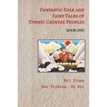 Fantastic Folk and Fairy Tales of Ethnic Chinese Peoples - Book One: Traditional Tales of Heroes, Princesses, and Magical Creatures from China
