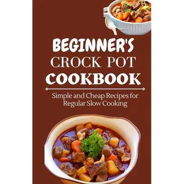 Beginner's Crock Pot Cookbook: Simple and Cheap Recipes for Regular Slow Cooking