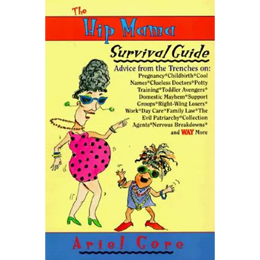 The Hip Mama Survival Guide: Advice from the Trenches on Pregnancy, Childbirth, Cool Names, Clueless Doctors, Potty Training, and Toddler Avengers