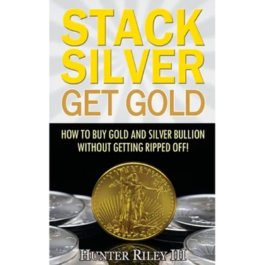 Stack Silver Get Gold: How To Buy Gold And Silver Bullion Without Getting Ripped Off!