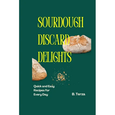 Sourdough Discard Delights: Quick and Easy Recipes for Every Day
