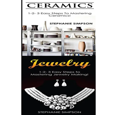 Ceramics & Jewelry: 1-2-3 Easy Steps to Mastering Ceramics! & 1-2-3 Easy Steps to Mastering Jewelry Making!