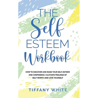 The Self Esteem Workbook: How to Discover and Raise Your Self-Esteem and Confidence, Cultivate Feelings of Self-Worth and Love Yourself