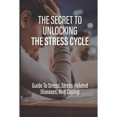 The Secret To Unlocking The Stress Cycle: Guide To Stress, Stress-Related Diseases, And Coping: How To Be Grateful