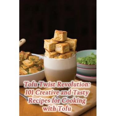 Tofu Twist Revolution: 101 Creative and Tasty Recipes for Cooking with Tofu