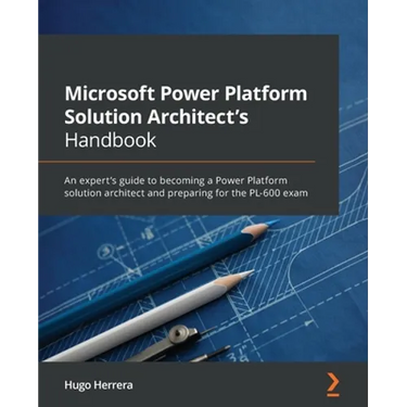 Microsoft Power Platform Solution Architect's Handbook: An expert's guide to becoming a Power Platform solution architect and preparing for the PL-600