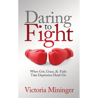 Daring to Fight: When Grit, Grace, & Faith Take Depression Head-On