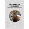Mastering Elk Husbandry: A Definitive Manual on Raising and Nurturing Elk