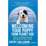 Welcoming Your Puppy from Planet Dog: How to Go Beyond Training and Raise Your Best Friend