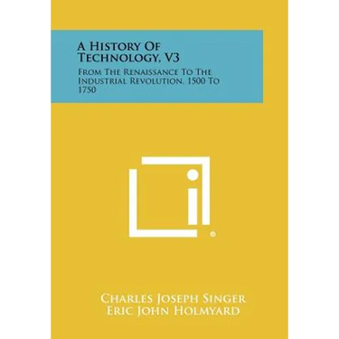 A History of Technology, V3: From the Renaissance to the Industrial Revolution, 1500 to 1750