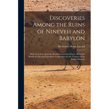 Discoveries Among the Ruins of Nineveh and Babylon: With Travels in Armenia, Kurdistan, and the Desert: Being the Result of a Second Expedition Undert