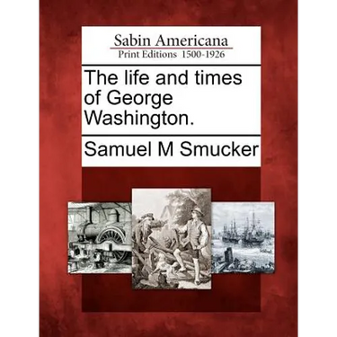 The Life and Times of George Washington.