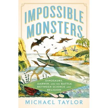 Impossible Monsters: Dinosaurs, Darwin, and the Battle Between Science and Religion