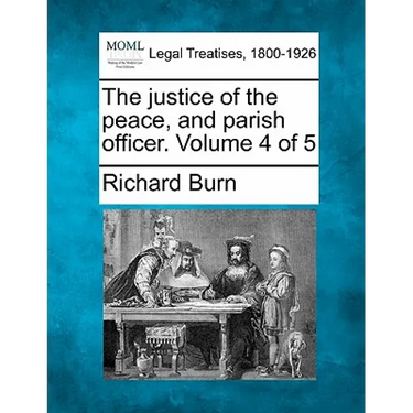 The justice of the peace, and parish officer. Volume 4 of 5