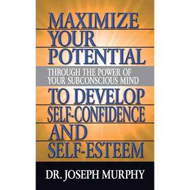Maximize Your Potential Through the Power of Your Subconscious Mind to Develop Self Confidence and Self Esteem