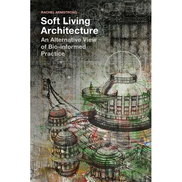 Soft Living Architecture: An Alternative View of Bio-Informed Practice
