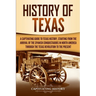 History of Texas: A Captivating Guide to Texas History, Starting from the Arrival of the Spanish Conquistadors in North America through the Texas Revo