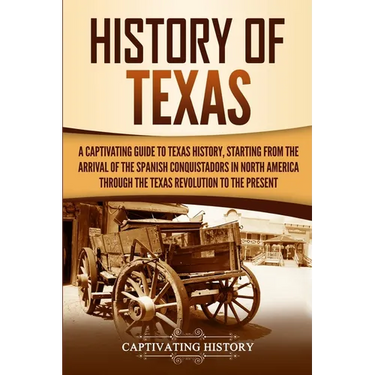 History of Texas: A Captivating Guide to Texas History, Starting from the Arrival of the Spanish Conquistadors in North America through the Texas Revo