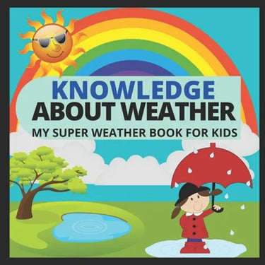 Knowledge about Weather- My Super Weather Book for Kids: knowledge about weather, seasons, rainbow, Solar system, Photosynthesis, Earth, Oceans, Conti