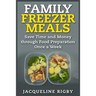 Family Freezer Meals: Save Time and Money through Food Preparation Once a Week