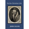 On the Christian Life - The Institutes Abridged with Biblical and French Phrase Indexes.