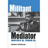 Militant Mediator: Whitney M. Young Jr.