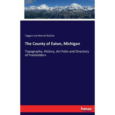 The County of Eaton, Michigan: Topography, History, Art Folio and Directory of Freeholders