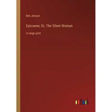 Epicoene; Or, The Silent Woman: in large print
