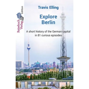 Explore Berlin: A short history of the German capital in 81 curious episodes