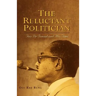 The Reluctant Politician: Tun Dr Ismail and His Time