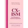 CX-Ism: The Philosophy of Customer Experience: Build a Movement, Not Just a Strategy