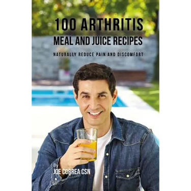 100 Arthritis Meal and Juice Recipes: Naturally Reduce Pain and Discomfort