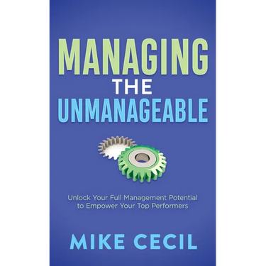 Managing the Unmanageable: Unlock Your Full Management Potential to Empower Your Top Performers