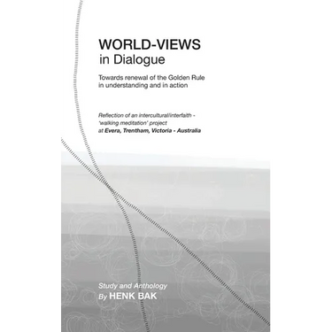 World-Views in Dialogue: Towards renewal of the Golden Rule, in understanding and in action: Study and Anthology