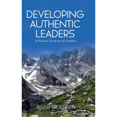Developing Authentic Leaders: A Practical Guide for All Leaders