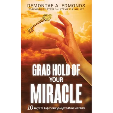 Grab Hold Of Your Miracle: 10 Keys to Experiencing Supernatural Miracles