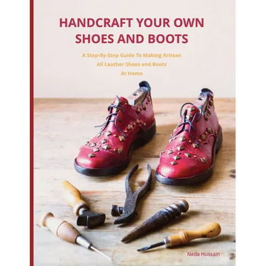 Handcraft Your Own Shoes And Boots: A Step-By-Step Guide To Making Artisan All Leather Shoes and Boots At Home