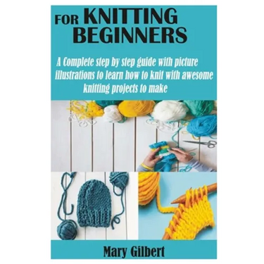 Knitting for Beginners: A Complete step by step guide with picture illustrations to learn how to knit with awesome knitting projects to make