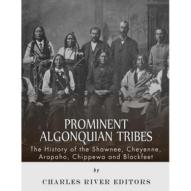 Prominent Algonquian Tribes: The History of the Shawnee, Cheyenne, Arapaho, Chippewa, and Blackfeet