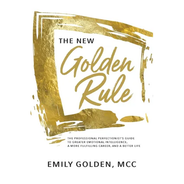 The New Golden Rule: The Professional Perfectionist's Guide to Greater Emotional Intelligence, A More Fulfilling Career, and A Better Life