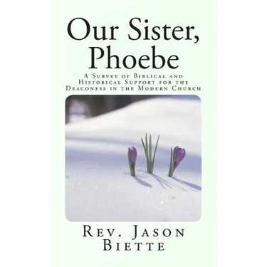 Our Sister, Phoebe: A Survey of Biblical and Historical Support for the Deaconess in the Modern Church